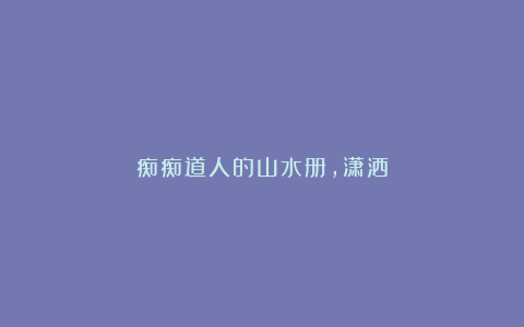 痴痴道人的山水册,潇洒