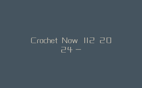 Crochet Now №112 2024（一）