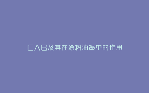 CAB及其在涂料油墨中的作用