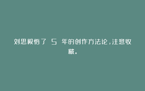 刘思毅悟了 5 年的创作方法论,注意收藏。