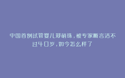 中国首例试管婴儿郑萌珠，被专家断言活不过40岁，如今怎么样了？
