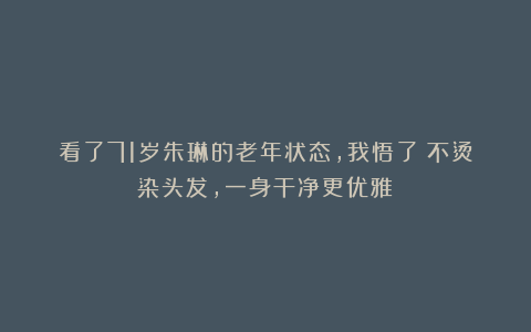 看了71岁朱琳的老年状态,我悟了:不烫染头发,一身干净更优雅!