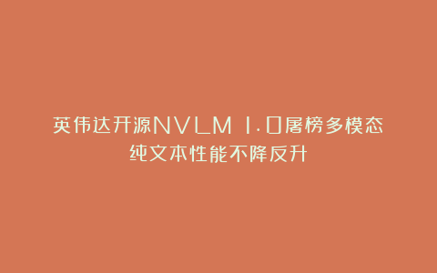 英伟达开源NVLM 1.0屠榜多模态!纯文本性能不降反升