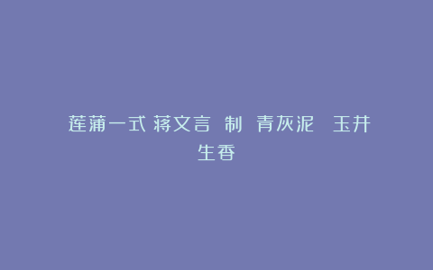 《莲蒲一式》蒋文言 制 青灰泥 (玉井生香)