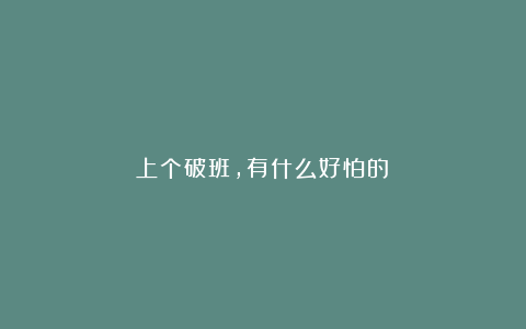 上个破班，有什么好怕的！