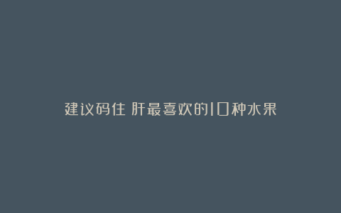 建议码住！肝最喜欢的10种水果