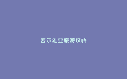 塞尔维亚旅游攻略