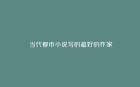 当代都市小说写的最好的作家