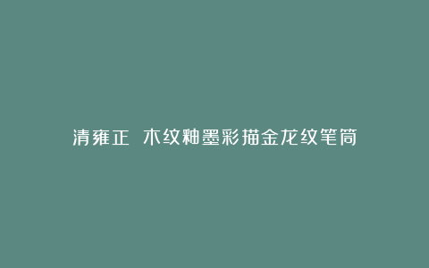 清雍正 木纹釉墨彩描金龙纹笔筒