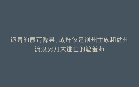 诡异的糜芳降吴，或许仅是荆州士族和益州流浪势力大逃亡的遮羞布