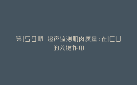 第159期 超声监测肌肉质量:在ICU的关键作用