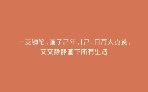 一支钢笔,画了2年,12.8万人点赞,安安静静画下所有生活!