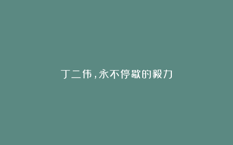 丁二伟,永不停歇的毅力
