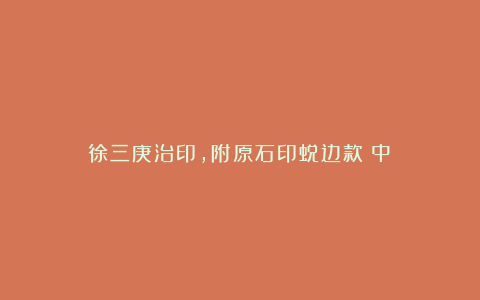 徐三庚治印,附原石印蜕边款(中)