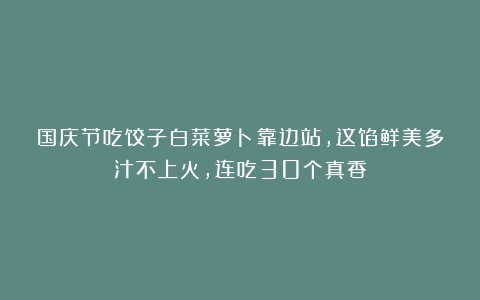 国庆节吃饺子白菜萝卜靠边站，这馅鲜美多汁不上火，连吃30个真香