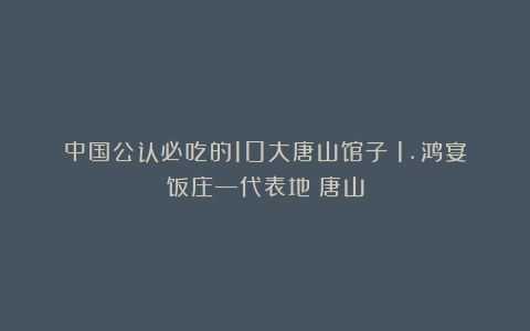 中国公认必吃的10大唐山馆子!1.鸿宴饭庄—代表地:唐山