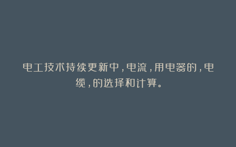 电工技术持续更新中，电流，用电器的，电缆，的选择和计算。