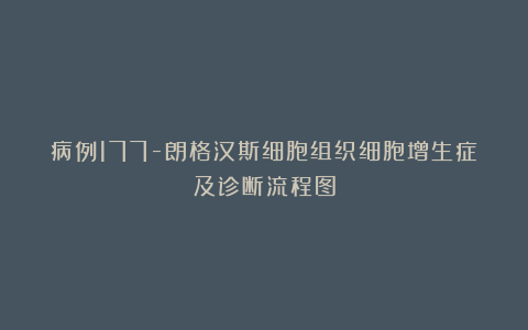 病例177-朗格汉斯细胞组织细胞增生症及诊断流程图