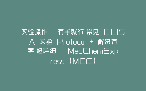 实验操作 | 有手就行！常见 ELISA 实验 Protocol + 解决方案（超详细） | MedChemExpress (MCE)