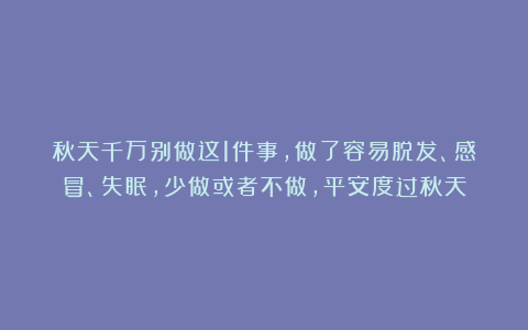 秋天千万别做这1件事，做了容易脱发、感冒、失眠，少做或者不做，平安度过秋天