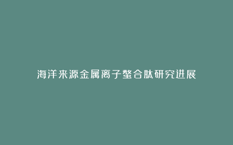 海洋来源金属离子螯合肽研究进展