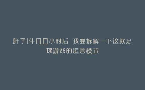 肝了1400小时后 我要拆解一下这款足球游戏的运营模式