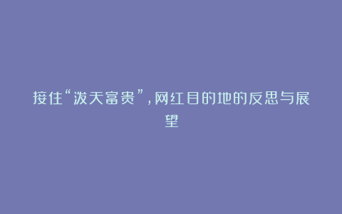 接住“泼天富贵”,网红目的地的反思与展望
