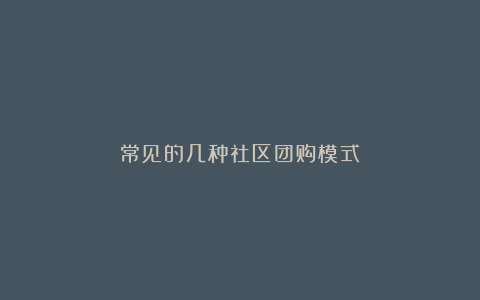 常见的几种社区团购模式