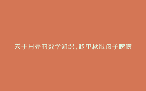 关于月亮的数学知识,趁中秋跟孩子唠唠