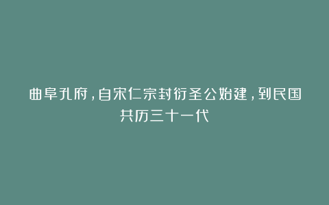 曲阜孔府,自宋仁宗封衍圣公始建,到民国共历三十一代