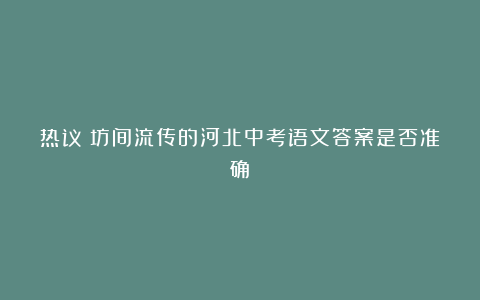 热议|坊间流传的河北中考语文答案是否准确?