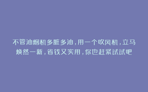 不管油烟机多脏多油，用一个吹风机，立马焕然一新，省钱又实用，你也赶紧试试吧