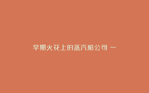 早期火花上的蒸汽船公司(一)