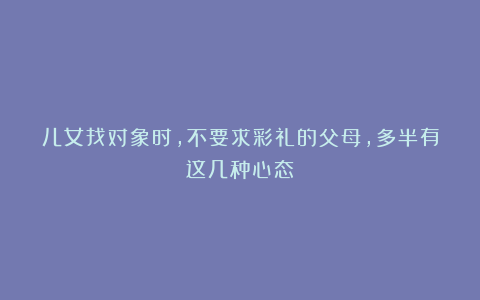 儿女找对象时,不要求彩礼的父母,多半有这几种心态
