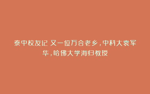 泰中校友记：又一位万合老乡，中科大袁军华，哈佛大学海归教授