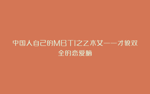 中国人自己的MBTI之乙木女——才貌双全的恋爱脑