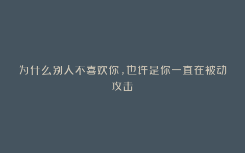 为什么别人不喜欢你,也许是你一直在被动攻击