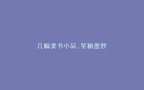 几幅隶书小品,笔精墨妙!