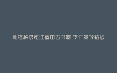 地理秘诀松江蓝田古书籍（李仁贵珍藏版）