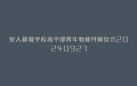 驼人新城学校高中部青年教师拜师仪式20240927