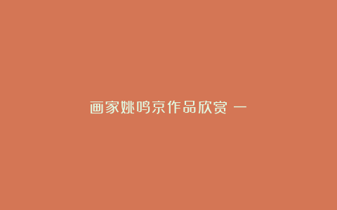 画家姚鸣京作品欣赏(一)
