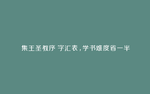 《集王圣教序》字汇表,学书难度省一半!