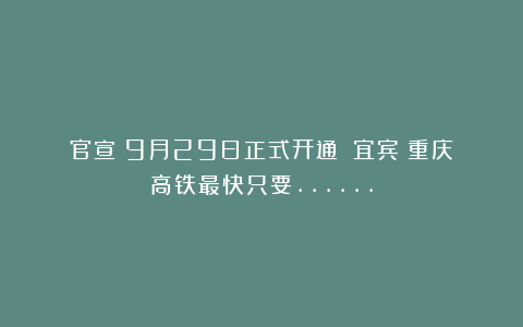 官宣!9月29日正式开通!!宜宾⇆重庆高铁最快只要……