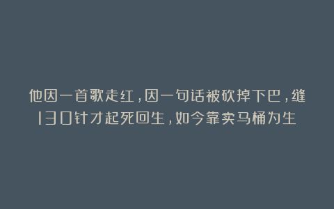 他因一首歌走红，因一句话被砍掉下巴，缝130针才起死回生，如今靠卖马桶为生
