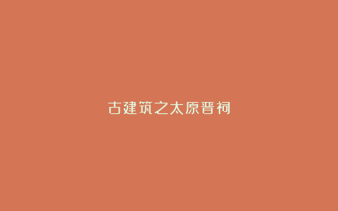古建筑之太原晋祠