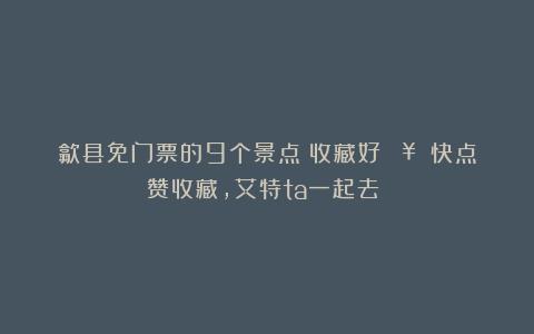 歙县免门票的9个景点!收藏好🔥||快点赞收藏,艾特ta一起去‼️