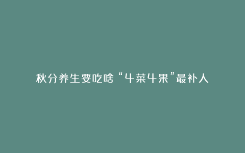 秋分养生要吃啥?“4菜4果”最补人