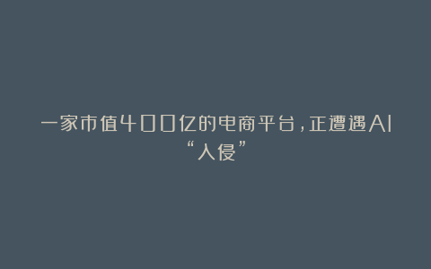 一家市值400亿的电商平台,正遭遇AI“入侵”