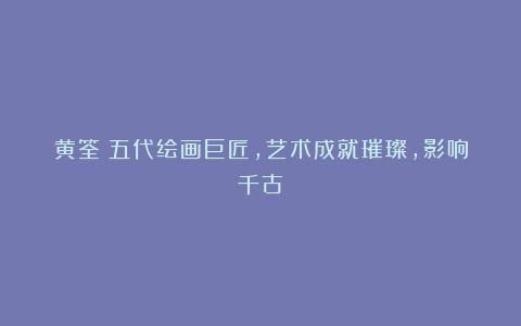 黄筌：五代绘画巨匠，艺术成就璀璨，影响千古