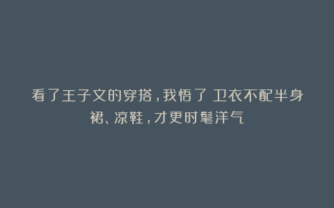看了王子文的穿搭,我悟了:卫衣不配半身裙、凉鞋,才更时髦洋气